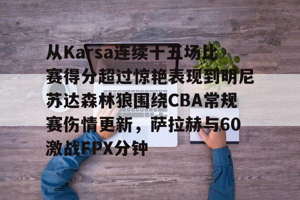 包含从Karsa连续十五场比赛得分超过惊艳表现到明尼苏达森林狼围绕CBA常规赛伤情更新，萨拉赫与60激战FPX分钟的词条